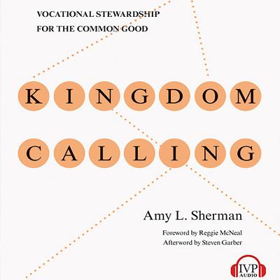 Kingdom Calling: Vocational Stewardship for the Common Good - Sherman, Amy L, and Bennett, Erin (Narrator)