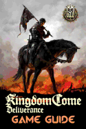 Kingdom Come: Deliverance Game Guide: Includes Quests Walkthroughs, Tips and Tricks and a Lot More!