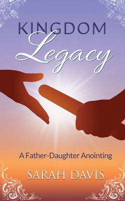 Kingdom Legacy: A Father-Daughter Anointing - Davis, Sarah, and Stewart, Catherine (Foreword by)