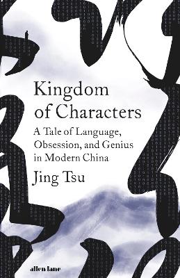 Kingdom of Characters: A Tale of Language, Obsession, and Genius in Modern China - Tsu, Jing