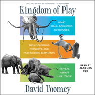 Kingdom of Play: What Ball-Bouncing Octopuses, Belly-Flopping Monkeys, and Mud-Sliding Elephants Reveal about Life Itself