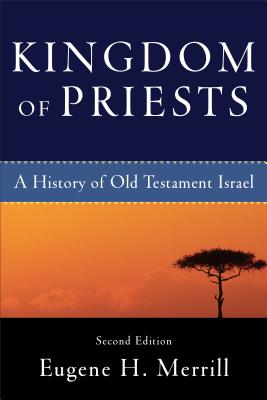 Kingdom of Priests: A History of Old Testament Israel - Merrill, Eugene H, Ph.D.
