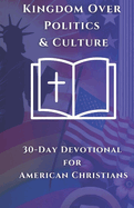 Kingdom Over Politics & Culture: 30-Day Devotional for American Christians