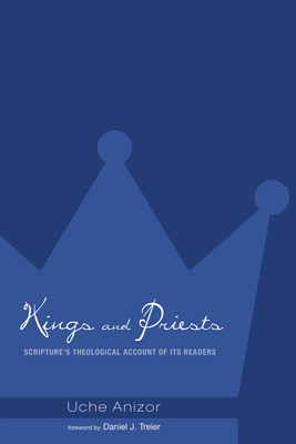 Kings and Priests: Scripture's Theological Account of Its Readers - Anizor, Uche, and Treier, Daniel J (Foreword by)