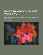 King's Handbook of New York City: An Outline History and Description of the American Metropolis, with Over One Thousand Illustrations from Photographs Made Expressly for This Work (Classic Reprint)