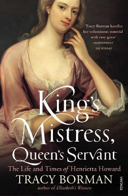 King's Mistress, Queen's Servant: The Life and Times of Henrietta Howard - Borman, Tracy