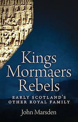 Kings, Mormaers and Rebels: Early Scotland's Other Royal Family - Marsden, John