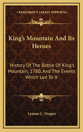 King's Mountain and Its Heroes: History of the Battle of King's Mountain, 1780, and the Events Which Led to It