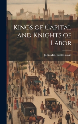 Kings of Capital and Knights of Labor - Leavitt, John McDowell