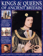 Kings & Queens of Ancient Britain: A Magnificent Chronicle of the First Rulers of the British Isles, from the Time of Bouddica and King Arthur to the Wars of the Roses, the Crusades and the Reign of Richard III - Phillips, Charles, Dr., and Haywood, John, Dr. (Consultant editor)