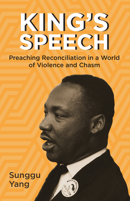 King's Speech: Preaching Reconciliation in a World of Violence and Chasm - Yang, Sunggu A, and Hernandez, Rebecca (Foreword by)