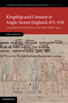 Kingship and Consent in Anglo-Saxon England, 871-978: Assemblies and the State in the Early Middle Ages - Roach, Levi