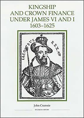 Kingship and Crown Finance Under James VI and I, 1603-1625 - Cramsie, John