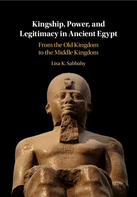 Kingship, Power, and Legitimacy in Ancient Egypt - Sabbahy, Lisa K