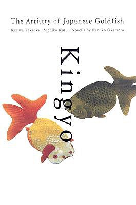 Kingyo: The Artistry of the Japanese Goldfish - Takaoka, Kazuya, and Okamoto, Kanoko, and Kuru, Sachiko (Photographer)