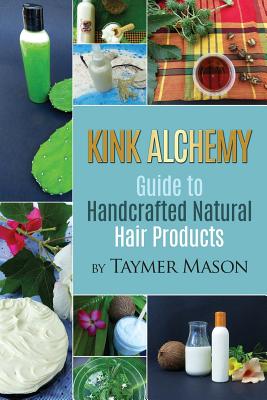 Kink Alchemy: Guide to Handcrafted Natural Hair Products - Mason, Taymer