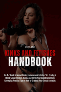 Kinks and Fetishes Handbook: An A-Z Guide to Sexual Kinks, Fantasies and Fetishes, 50+ Freaky & Weird Sexual Fetishes, Kinks, and Terms You Should Absolutely Know plus Practical Tips on How to Go on