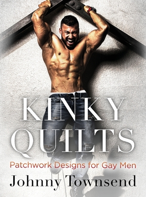 Kinky Quilts: Patchwork Designs for Gay Men - Townsend, Johnny