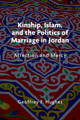 Kinship, Islam, and the Politics of Marriage in Jordan: Affection and Mercy - Hughes, Geoffrey F