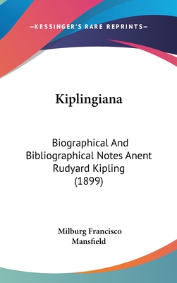 Kiplingiana: Biographical and Bibliographical Notes Anent Rudyard Kipling (1899) - Mansfield, Milburg Francisco