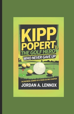 Kipp Popert: THE GOLF HERO WHO NEVER GAVE UP: The Inspiring Journey of a Young Golfing Champion - A Lennox, Jordan