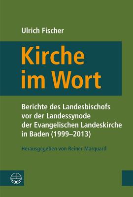 Kirche Im Wort: Berichte Von Der Landessynode Der Evangelischen Landeskirche in Baden (1999-2013) - Fischer, Ulrich