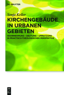 Kirchengeb?ude in urbanen Gebieten: Wahrnehmung - Deutung - Umnutzung in praktisch-theologischer Perspektive