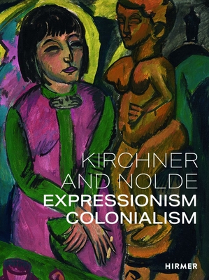 Kirchner and Nolde (Multi-lingual edition): Art. Power. Colonialism - von Bormann, Beatrice, and Aagesen, Dorthe, and Vestergaard, Anna