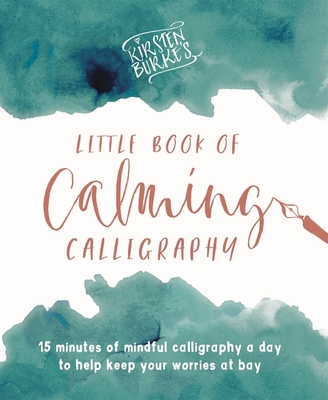 Kirsten Burke's Little Book of Calming Calligraphy: 15 minutes of mindfulness a day to help keep your worries at bay. - Burke, Kirsten