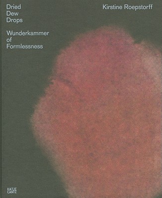 Kirstine Roepstorff: Dried Dew Drops - Wunderkammer of Formlessness - Dietrich, Nikola, and Kroksne, Andreas, and Ladewig, Rebekka