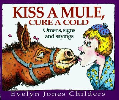 Kiss a Mule, Cure a Cold: Omens, Signs, and Sayings - Childers, Evelyn