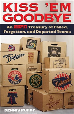 Kiss 'em Goodbye: An ESPN Treasury of Failed, Forgotten, and Departed Teams - Purdy, Dennis