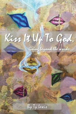 Kiss It Up to God: Going beyond the words - Lewis, Ty