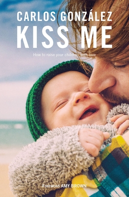 Kiss Me: How to Raise your Children with Love - Gonzlez, Carlos
