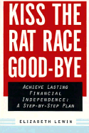 Kiss the Rat Race Good-Bye: Achieve Financial Independence Within 15 Years: A Step-By-Step Program