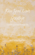 Kiss You Love, Goodbye - A Poetic Journey Through Life