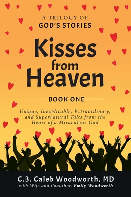 Kisses from Heaven: Unique, Inexplicable, Extraordinary, and Supernatural Tales from the Heart of a Miraculous God - Woodworth, C B Caleb, MD