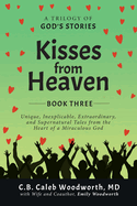 Kisses from Heaven: Unique, Inexplicable, Extraordinary, and Supernatural Tales from the Heart of a Miraculous God