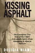 Kissing Asphalt: The Courageous True Story of One Child's Unbreakable Spirit-From Kidnapping & Abuse to Self-Love