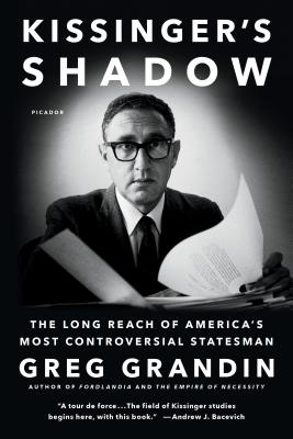 Kissinger's Shadow: The Long Reach of America's Most Controversial Statesman - Grandin, Greg