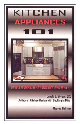 Kitchen Appliances 101: What Works, What Doesn't and Why - Silvers, Donald E, and Hoffman, Moorea