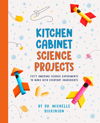 Kitchen Cabinet Science Projects: Fifty Amazing Science Experiments to Make with Everyday Ingredients - Dickinson, Michelle, Dr.