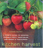 Kitchen Harvest: A Cook's Guide to Growing Organic Fruit, Vegetables and Herbs in Containers - Berry, Susan, and Wooster, Steven (Photographer)