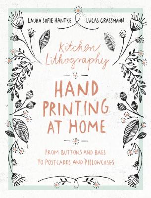 Kitchen Lithography: Hand Printing at Home: From Buttons and Bags to Postcards and Pillowcases (Easy Techniques for DIY Lithography You Can Create in Your Kitchen) - Hantke, Laura Sofie, and Grassmann, Lucas