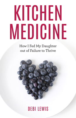 Kitchen Medicine: How I Fed My Daughter Out of Failure to Thrive - Lewis, Debi