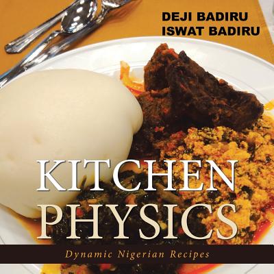 Kitchen Physics: Dynamic Nigerian Recipes - Badiru, Deji, and Badiru, Iswat