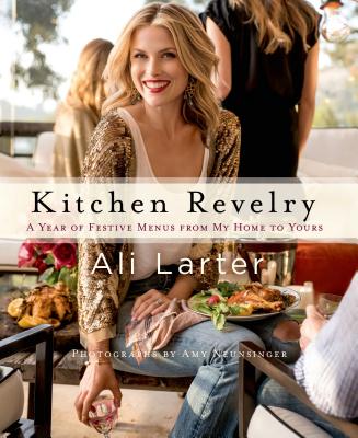 Kitchen Revelry: A Year of Festive Menus from My Home to Yours - Larter, Ali