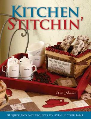 Kitchen Stitchin': 50 Quick and Easy Projects to Liven Up Your Table - Malone, Chris