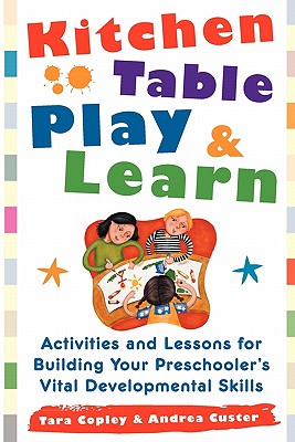 Kitchen Table Play & Learn: Activities and Lessons for Building Your Preschooler's Vital Developmental Skills - Copley, Tara, and Custer, Andrea