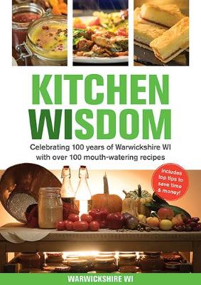 Kitchen Wisdom: Celebrating 100 Years of Warwickshire WI with Over 100 Mouth-watering Recipes - Warwickshire WI